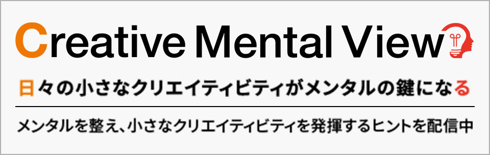 Creative Mental View ｜ 日々の小さなクリエイティビティがメンタルの鍵になる